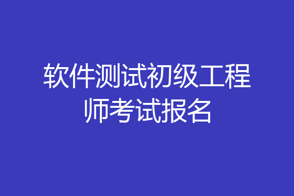 软件测试初级工程师考试报名