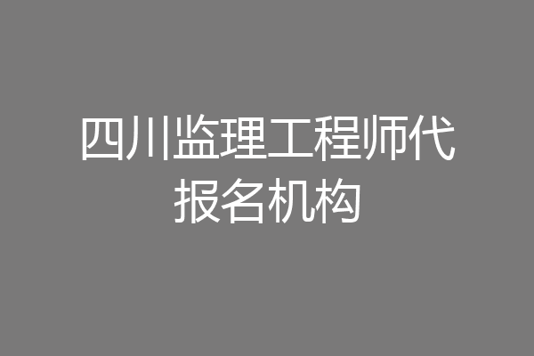 四川监理工程师代报名机构