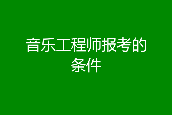 音乐工程师报考的条件