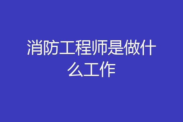 消防工程师是做什么工作