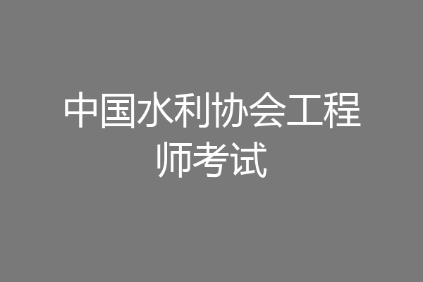 中国水利协会工程师考试