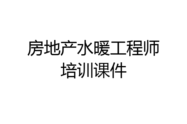 房地产水暖工程师培训课件