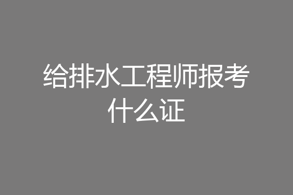 给排水工程师报考什么证