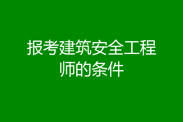 报考建筑安全工程师的条件