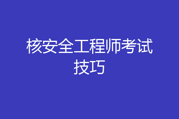 核安全工程师考试技巧