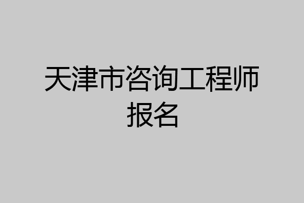 天津市咨询工程师报名