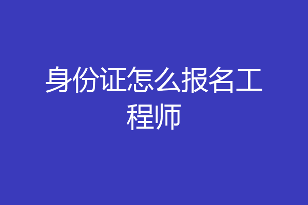 身份证怎么报名工程师