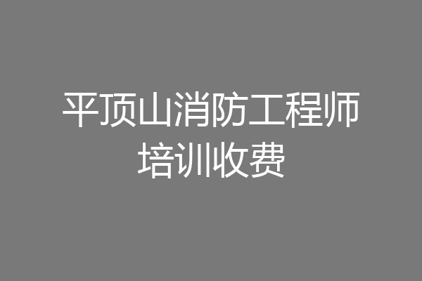 平顶山消防工程师培训收费