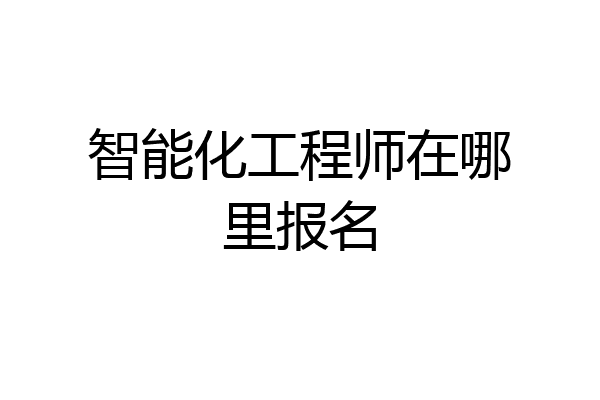 智能化工程师在哪里报名