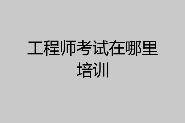 工程师考试在哪里培训