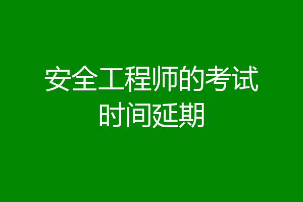 安全工程师的考试时间延期