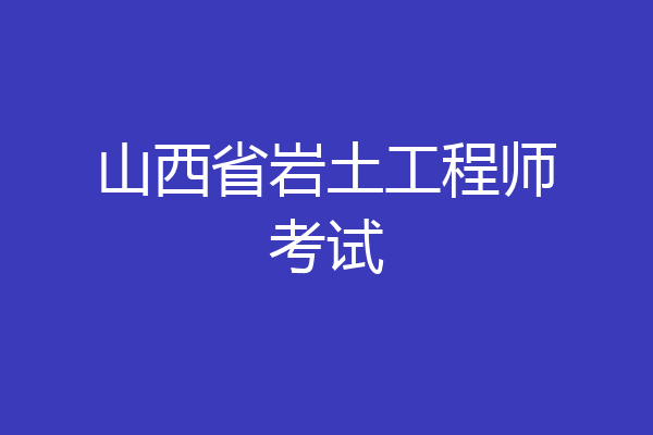 山西省岩土工程师考试