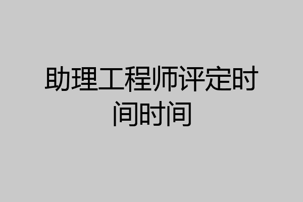 助理工程师评定时间时间