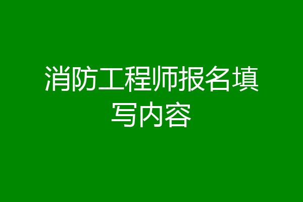 消防工程师报名填写内容