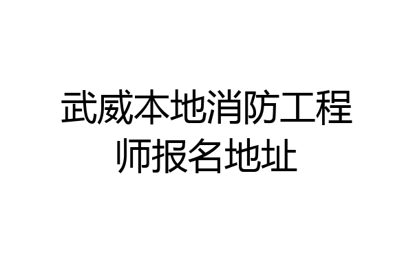 武威本地消防工程师报名地址