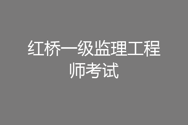 红桥一级监理工程师考试