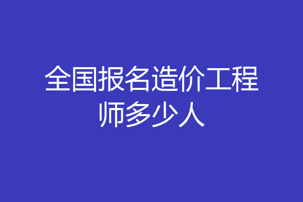 全国报名造价工程师多少人