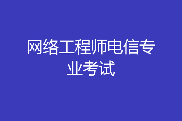 网络工程师电信专业考试