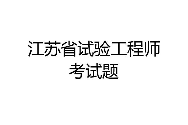 江苏省试验工程师考试题