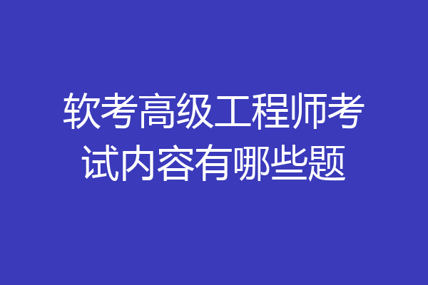 软考高级工程师考试内容有哪些题