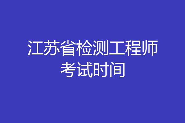 江苏省检测工程师考试时间