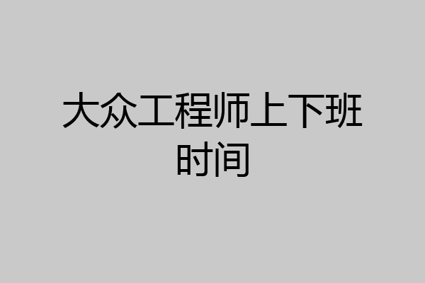 大众工程师上下班时间