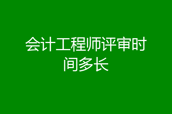 会计工程师评审时间多长
