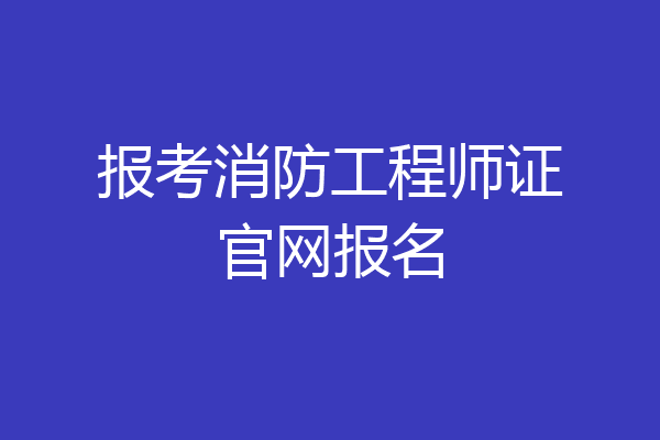报考消防工程师证官网报名