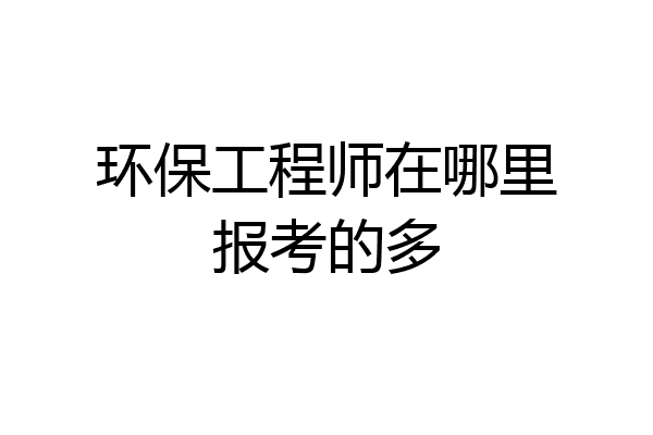 环保工程师在哪里报考的多