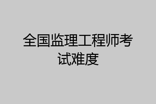 全国监理工程师考试难度