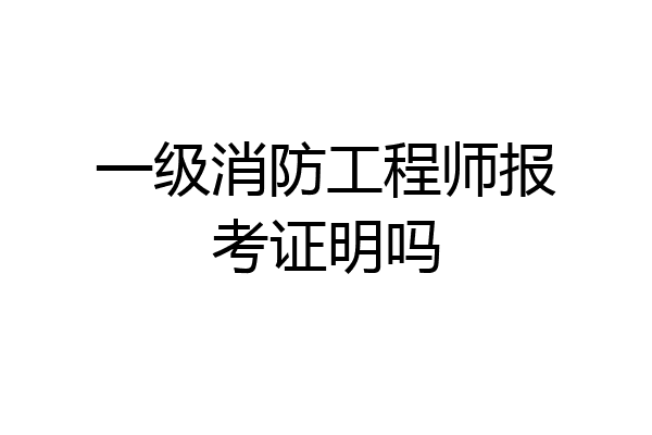 一级消防工程师报考证明吗