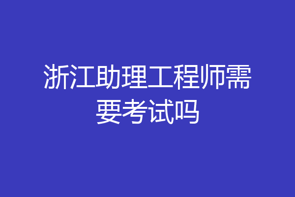 浙江助理工程师需要考试吗
