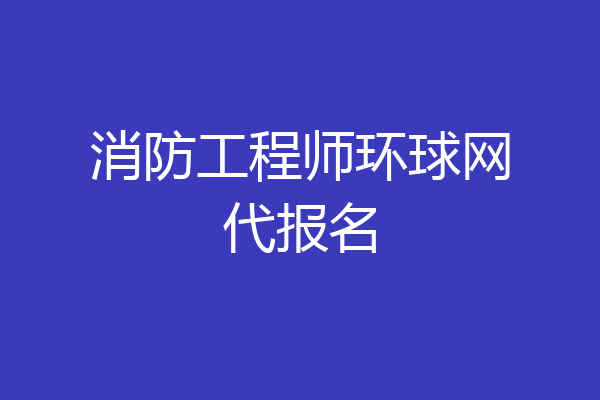 消防工程师环球网代报名