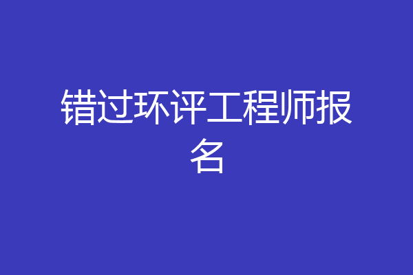 错过环评工程师报名