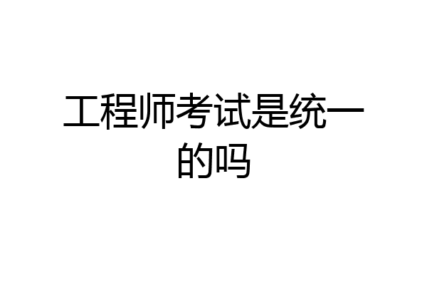 工程师考试是统一的吗