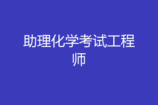 助理化学考试工程师