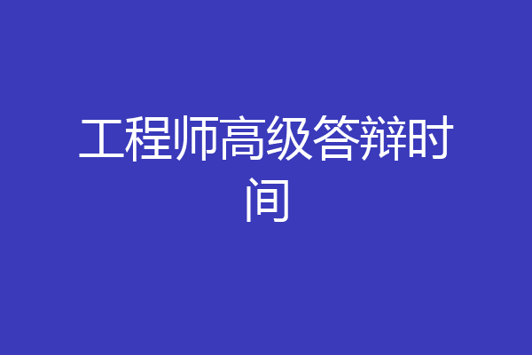 工程师高级答辩时间