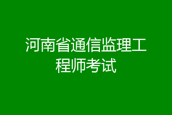 河南省通信监理工程师考试