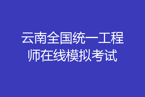云南全国统一工程师在线模拟考试