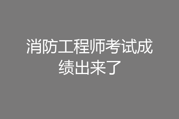 消防工程师考试成绩出来了