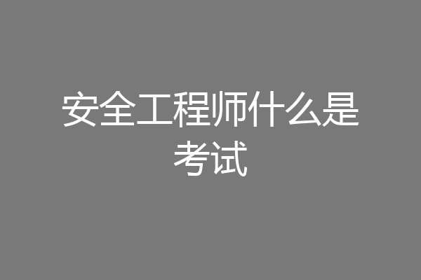 安全工程师什么是考试