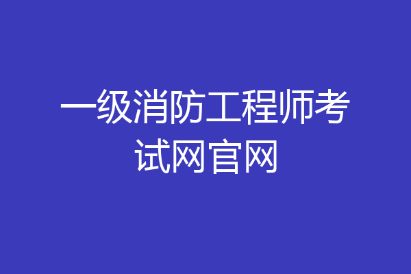一级消防工程师考试网官网