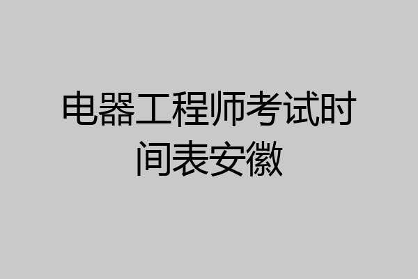 电器工程师考试时间表安徽
