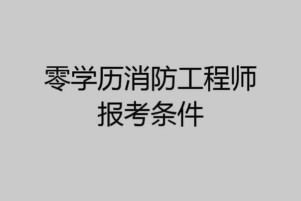 零学历消防工程师报考条件
