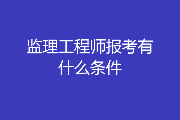 监理工程师报考有什么条件