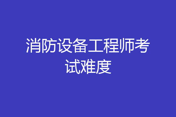 消防设备工程师考试难度