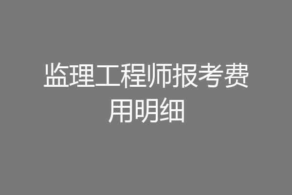 监理工程师报考费用明细