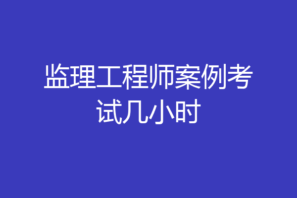 监理工程师案例考试几小时