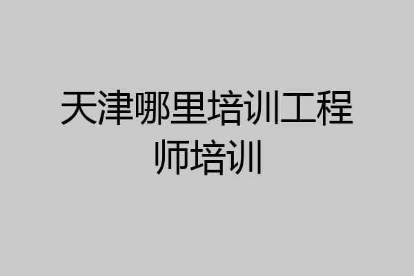 天津哪里培训工程师培训