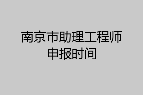南京市助理工程师申报时间